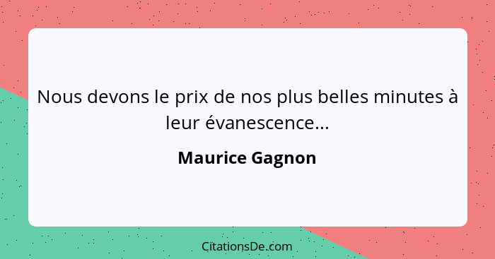 Nous devons le prix de nos plus belles minutes à leur évanescence...... - Maurice Gagnon