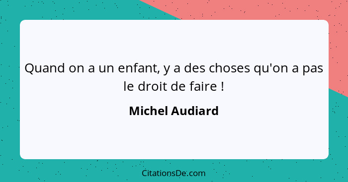 Quand on a un enfant, y a des choses qu'on a pas le droit de faire !... - Michel Audiard