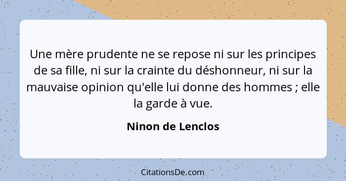 Une mère prudente ne se repose ni sur les principes de sa fille, ni sur la crainte du déshonneur, ni sur la mauvaise opinion qu'ell... - Ninon de Lenclos