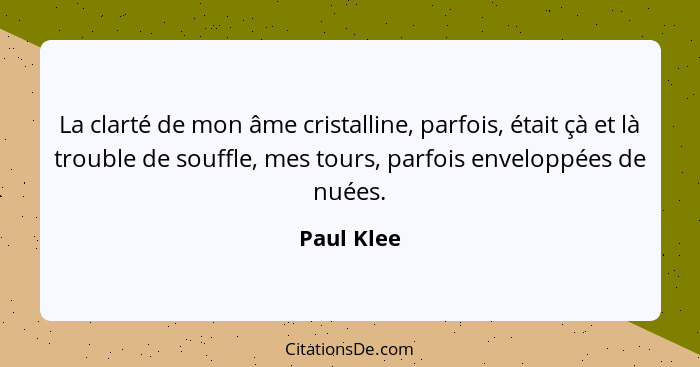 La clarté de mon âme cristalline, parfois, était çà et là trouble de souffle, mes tours, parfois enveloppées de nuées.... - Paul Klee