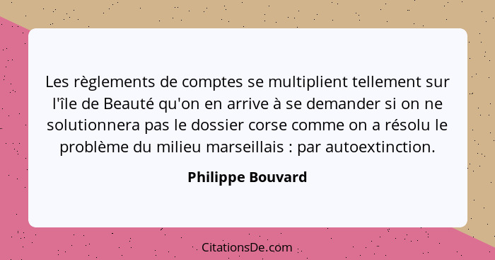 Les règlements de comptes se multiplient tellement sur l'île de Beauté qu'on en arrive à se demander si on ne solutionnera pas le d... - Philippe Bouvard