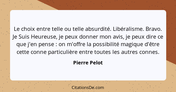 Le choix entre telle ou telle absurdité. Libéralisme. Bravo. Je Suis Heureuse, je peux donner mon avis, je peux dire ce que j'en pense&... - Pierre Pelot