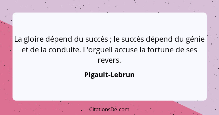 La gloire dépend du succès ; le succès dépend du génie et de la conduite. L'orgueil accuse la fortune de ses revers.... - Pigault-Lebrun