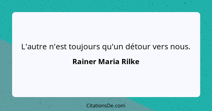 L'autre n'est toujours qu'un détour vers nous.... - Rainer Maria Rilke