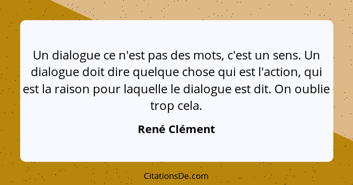 Un dialogue ce n'est pas des mots, c'est un sens. Un dialogue doit dire quelque chose qui est l'action, qui est la raison pour laquelle... - René Clément