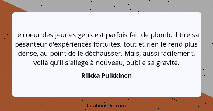 Le coeur des jeunes gens est parfois fait de plomb. Il tire sa pesanteur d'expériences fortuites, tout et rien le rend plus dense,... - Riikka Pulkkinen