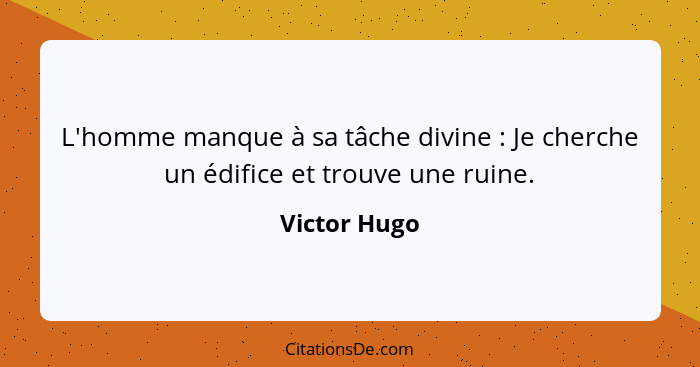 L'homme manque à sa tâche divine : Je cherche un édifice et trouve une ruine.... - Victor Hugo