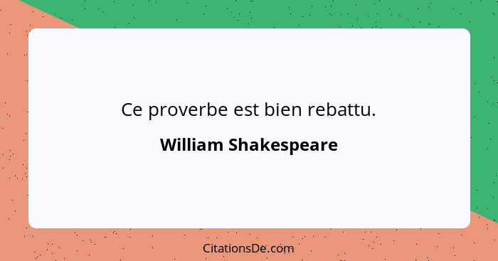 Ce proverbe est bien rebattu.... - William Shakespeare