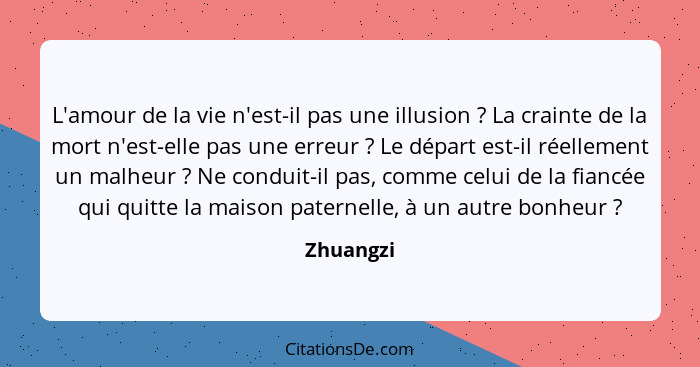 L'amour de la vie n'est-il pas une illusion ? La crainte de la mort n'est-elle pas une erreur ? Le départ est-il réellement un ma... - Zhuangzi