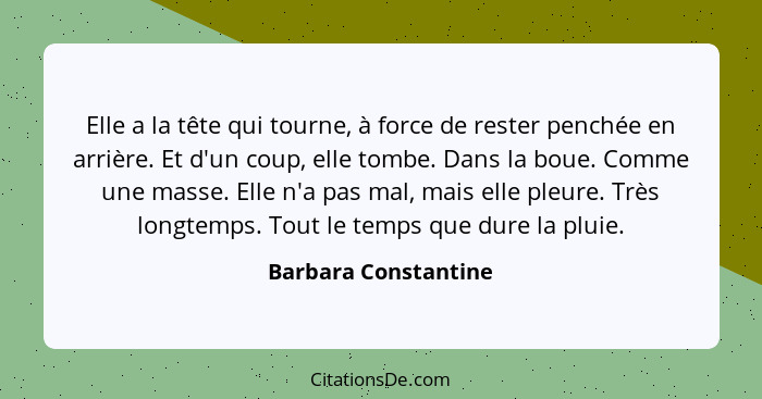 Elle a la tête qui tourne, à force de rester penchée en arrière. Et d'un coup, elle tombe. Dans la boue. Comme une masse. Elle n... - Barbara Constantine