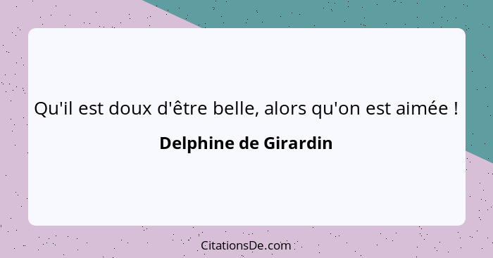 Qu'il est doux d'être belle, alors qu'on est aimée !... - Delphine de Girardin