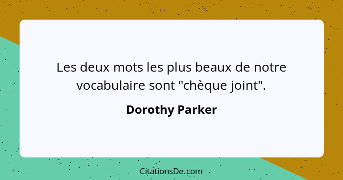 Les deux mots les plus beaux de notre vocabulaire sont "chèque joint".... - Dorothy Parker