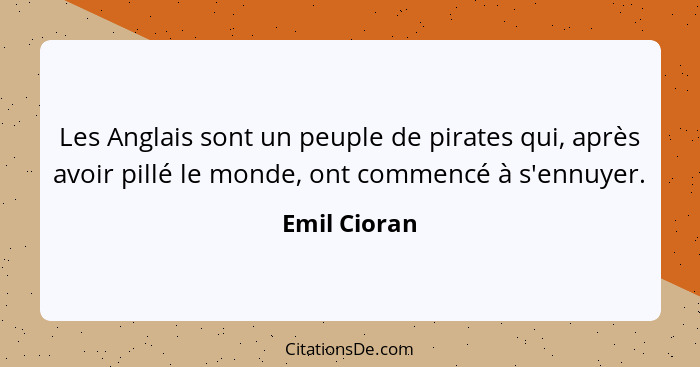 Les Anglais sont un peuple de pirates qui, après avoir pillé le monde, ont commencé à s'ennuyer.... - Emil Cioran