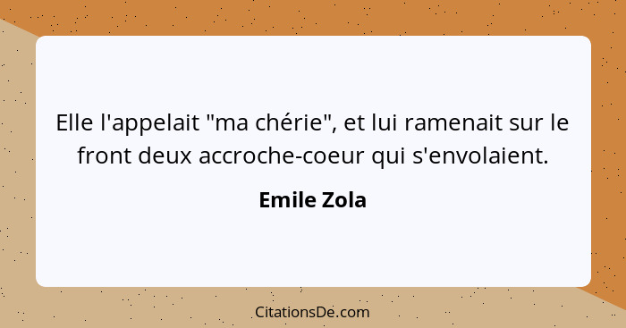 Elle l'appelait "ma chérie", et lui ramenait sur le front deux accroche-coeur qui s'envolaient.... - Emile Zola