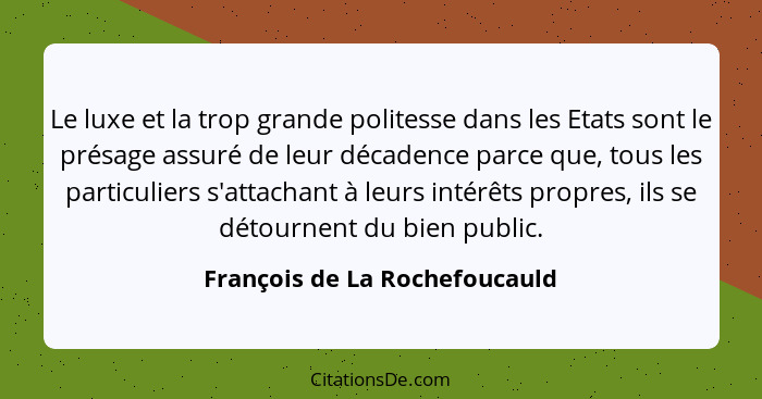 Le luxe et la trop grande politesse dans les Etats sont le présage assuré de leur décadence parce que, tous les particu... - François de La Rochefoucauld