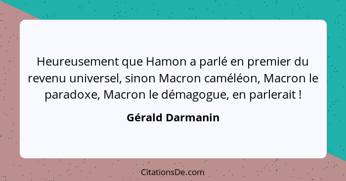 Heureusement que Hamon a parlé en premier du revenu universel, sinon Macron caméléon, Macron le paradoxe, Macron le démagogue, en pa... - Gérald Darmanin