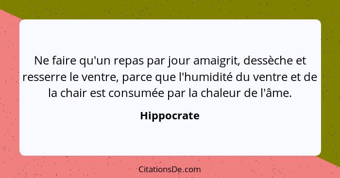 Ne faire qu'un repas par jour amaigrit, dessèche et resserre le ventre, parce que l'humidité du ventre et de la chair est consumée par la... - Hippocrate