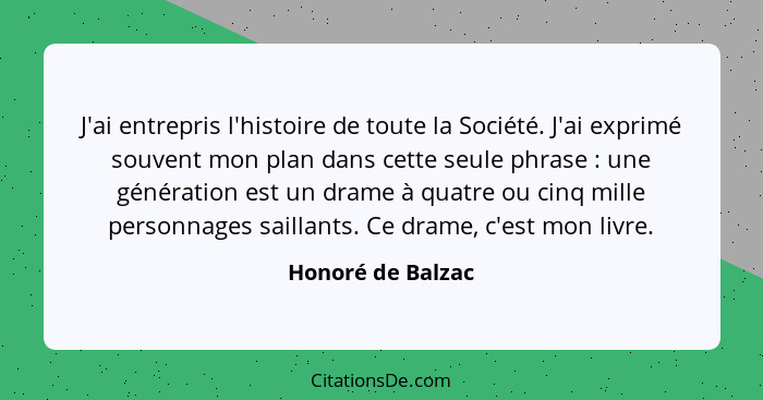 J'ai entrepris l'histoire de toute la Société. J'ai exprimé souvent mon plan dans cette seule phrase : une génération est un d... - Honoré de Balzac