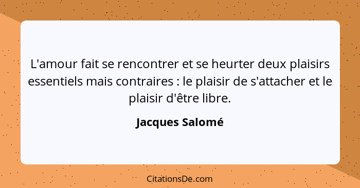 L'amour fait se rencontrer et se heurter deux plaisirs essentiels mais contraires : le plaisir de s'attacher et le plaisir d'êtr... - Jacques Salomé