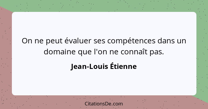 On ne peut évaluer ses compétences dans un domaine que l'on ne connaît pas.... - Jean-Louis Étienne