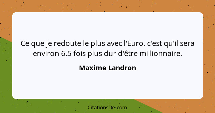 Ce que je redoute le plus avec l'Euro, c'est qu'il sera environ 6,5 fois plus dur d'être millionnaire.... - Maxime Landron