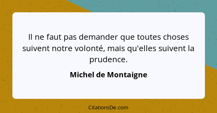 Il ne faut pas demander que toutes choses suivent notre volonté, mais qu'elles suivent la prudence.... - Michel de Montaigne