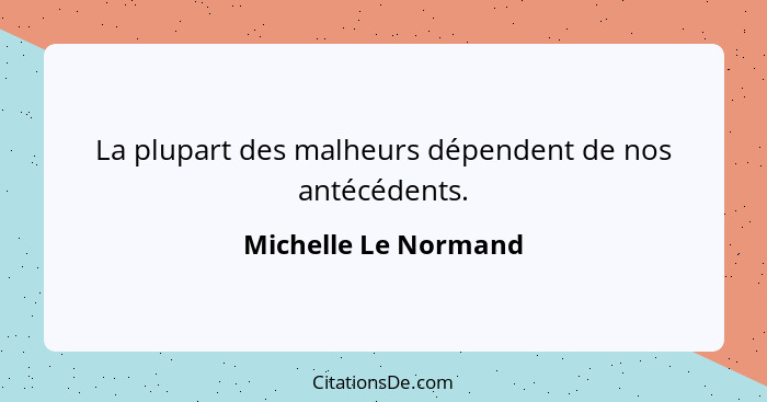 La plupart des malheurs dépendent de nos antécédents.... - Michelle Le Normand