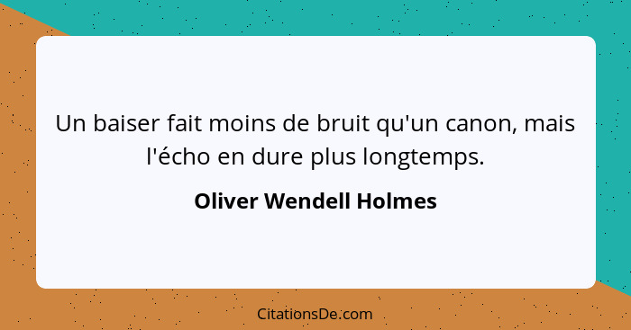 Un baiser fait moins de bruit qu'un canon, mais l'écho en dure plus longtemps.... - Oliver Wendell Holmes