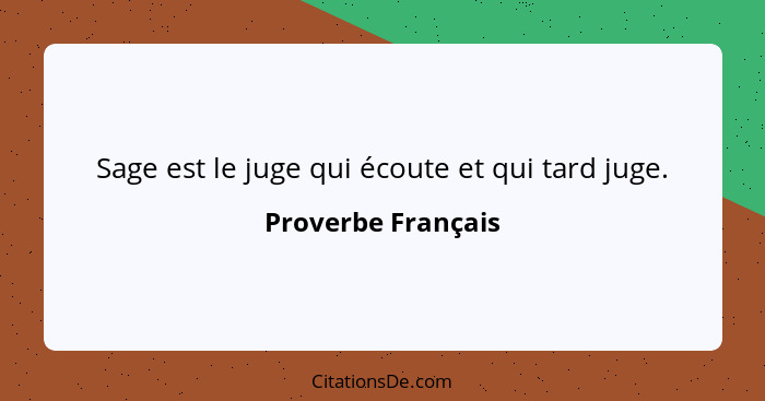 Sage est le juge qui écoute et qui tard juge.... - Proverbe Français