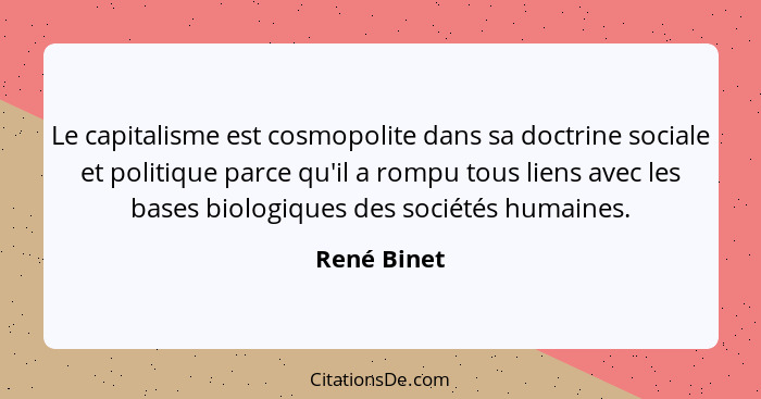 Le capitalisme est cosmopolite dans sa doctrine sociale et politique parce qu'il a rompu tous liens avec les bases biologiques des sociét... - René Binet