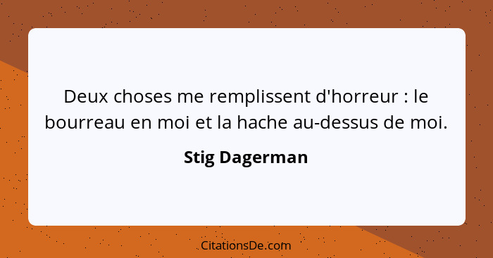 Deux choses me remplissent d'horreur : le bourreau en moi et la hache au-dessus de moi.... - Stig Dagerman