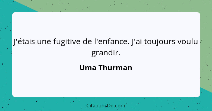 J'étais une fugitive de l'enfance. J'ai toujours voulu grandir.... - Uma Thurman