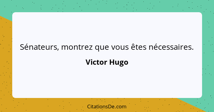 Sénateurs, montrez que vous êtes nécessaires.... - Victor Hugo