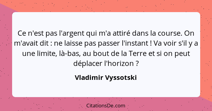 Ce n'est pas l'argent qui m'a attiré dans la course. On m'avait dit : ne laisse pas passer l'instant ! Va voir s'il y a... - Vladimir Vyssotski