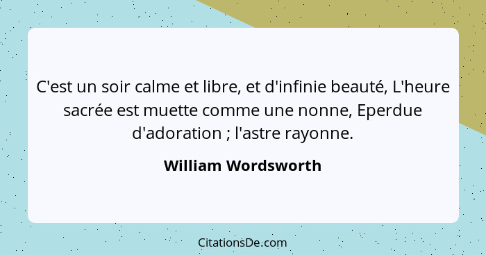 C'est un soir calme et libre, et d'infinie beauté, L'heure sacrée est muette comme une nonne, Eperdue d'adoration ; l'astre... - William Wordsworth