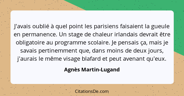 J'avais oublié à quel point les parisiens faisaient la gueule en permanence. Un stage de chaleur irlandais devrait être obligato... - Agnès Martin-Lugand