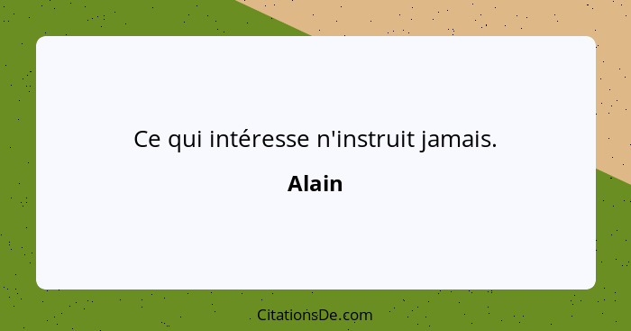 Ce qui intéresse n'instruit jamais.... - Alain