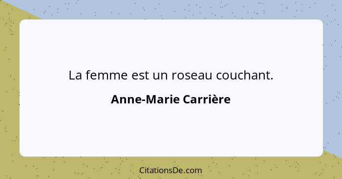 La femme est un roseau couchant.... - Anne-Marie Carrière