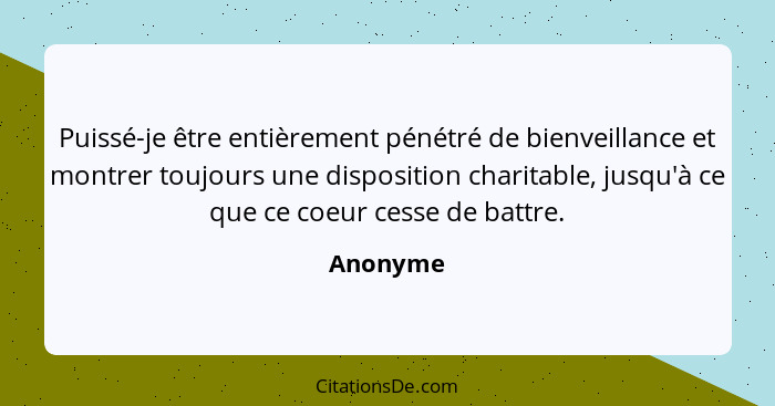 Puissé-je être entièrement pénétré de bienveillance et montrer toujours une disposition charitable, jusqu'à ce que ce coeur cesse de battre.... - Anonyme