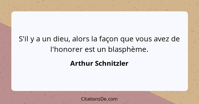 S'il y a un dieu, alors la façon que vous avez de l'honorer est un blasphème.... - Arthur Schnitzler