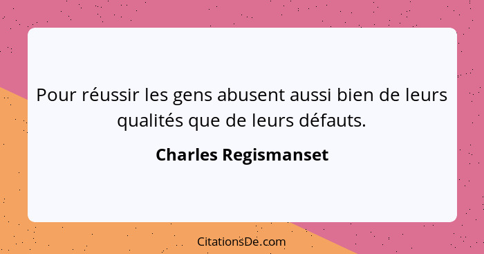 Pour réussir les gens abusent aussi bien de leurs qualités que de leurs défauts.... - Charles Regismanset