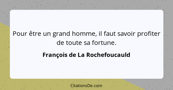 Pour être un grand homme, il faut savoir profiter de toute sa fortune.... - François de La Rochefoucauld