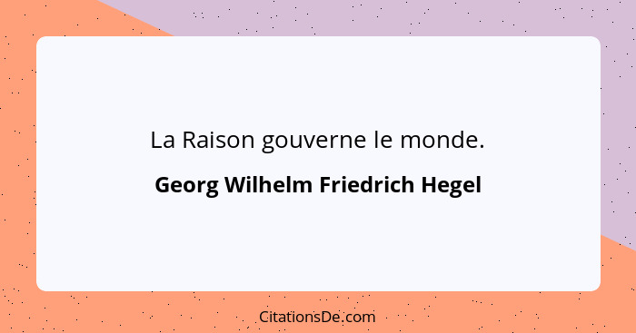 La Raison gouverne le monde.... - Georg Wilhelm Friedrich Hegel