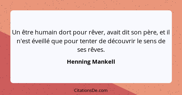 Un être humain dort pour rêver, avait dit son père, et il n'est éveillé que pour tenter de découvrir le sens de ses rêves.... - Henning Mankell