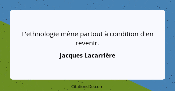 L'ethnologie mène partout à condition d'en revenir.... - Jacques Lacarrière