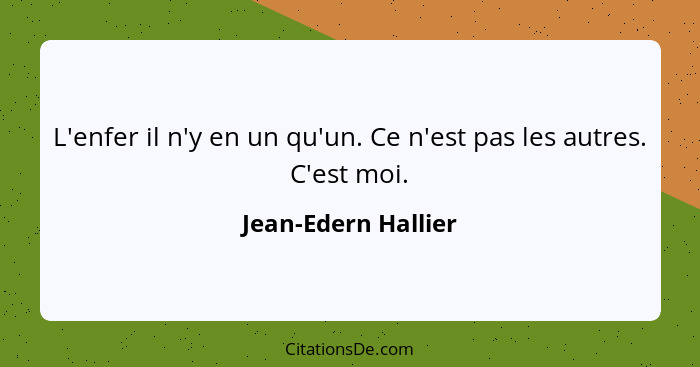 L'enfer il n'y en un qu'un. Ce n'est pas les autres. C'est moi.... - Jean-Edern Hallier