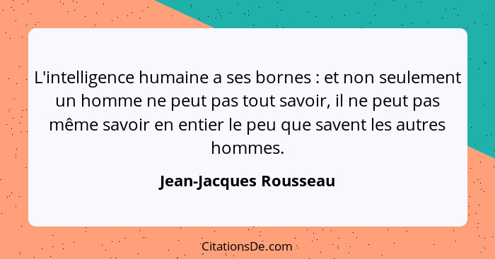 L'intelligence humaine a ses bornes : et non seulement un homme ne peut pas tout savoir, il ne peut pas même savoir en en... - Jean-Jacques Rousseau