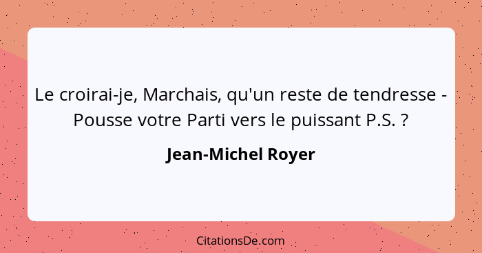 Le croirai-je, Marchais, qu'un reste de tendresse - Pousse votre Parti vers le puissant P.S. ?... - Jean-Michel Royer