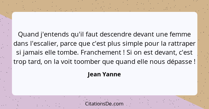 Quand j'entends qu'il faut descendre devant une femme dans l'escalier, parce que c'est plus simple pour la rattraper si jamais elle tombe... - Jean Yanne