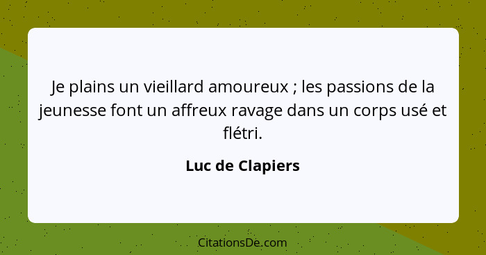 Je plains un vieillard amoureux ; les passions de la jeunesse font un affreux ravage dans un corps usé et flétri.... - Luc de Clapiers